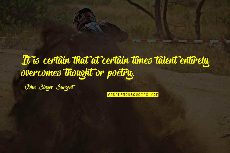 Unromantic Girlfriend Quotes By John Singer Sargent: It is certain that at certain times talent Unromantic Girlfriend Quotes By John Singer Sargent: It is certain that at certain times talent