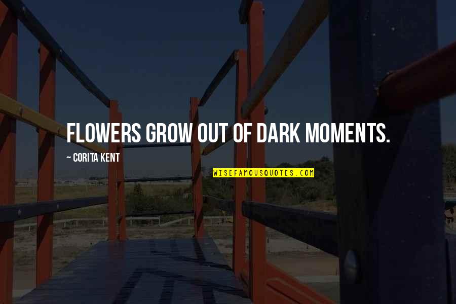 Unroughened Quotes By Corita Kent: Flowers grow out of dark moments.