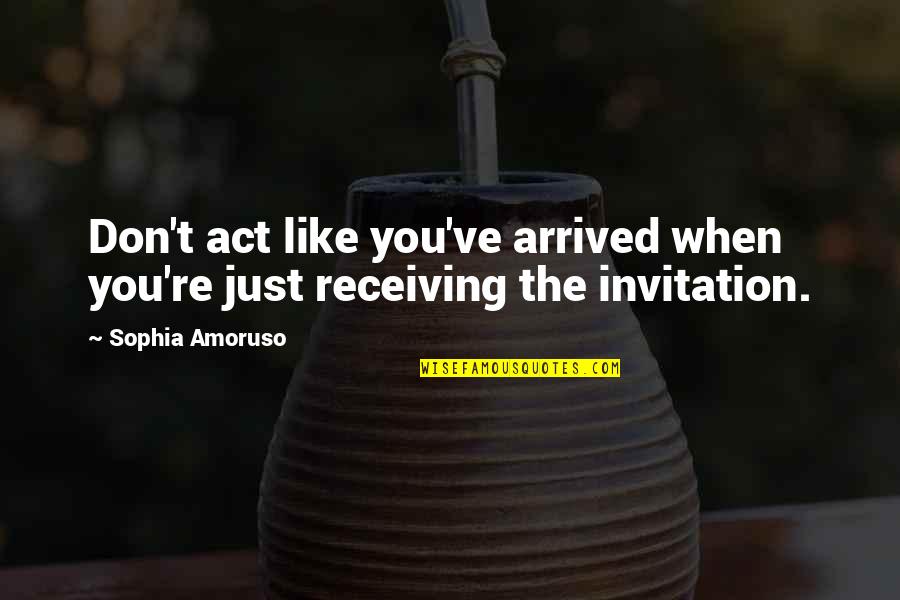 Unrounded Quotes By Sophia Amoruso: Don't act like you've arrived when you're just