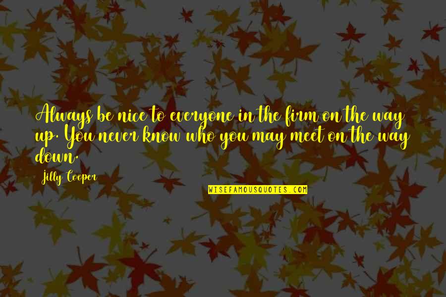Unruga Quotes By Jilly Cooper: Always be nice to everyone in the firm Unruga Quotes By Jilly Cooper: Always be nice to everyone in the firm