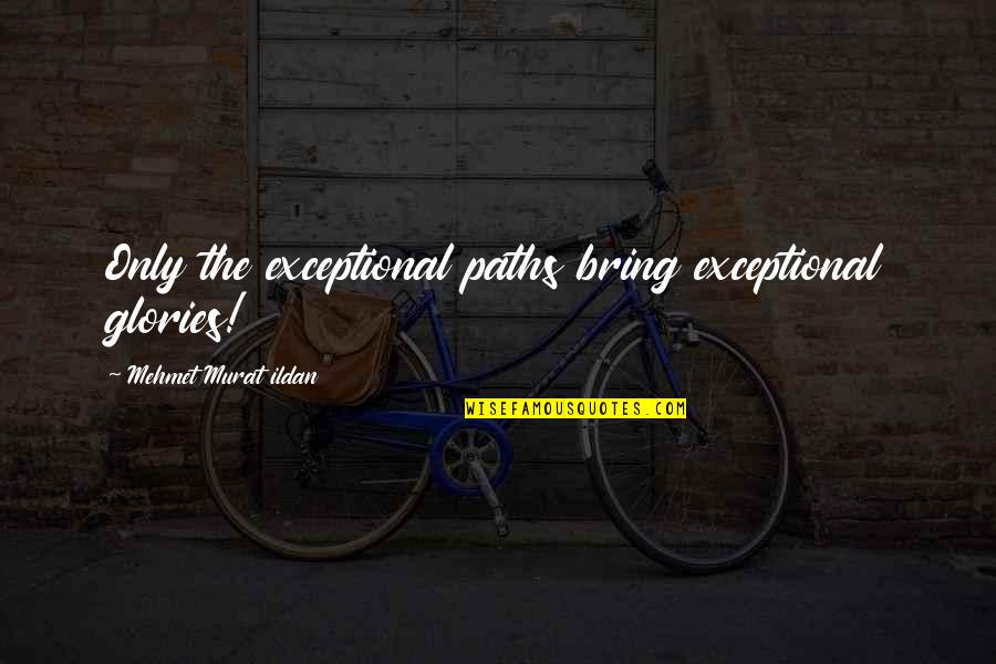 Unrugs Quotes By Mehmet Murat Ildan: Only the exceptional paths bring exceptional glories! Unrugs Quotes By Mehmet Murat Ildan: Only the exceptional paths bring exceptional glories!