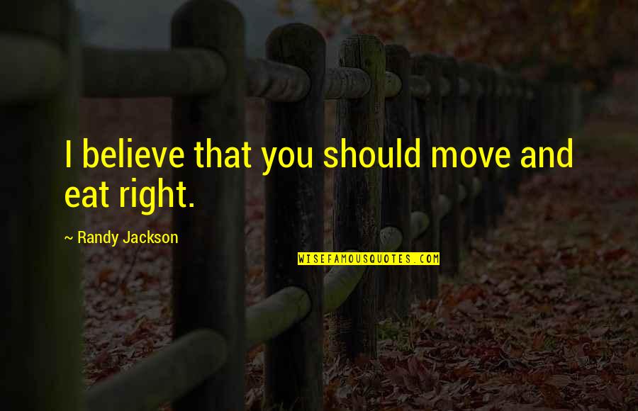 Unruliest Quotes By Randy Jackson: I believe that you should move and eat Unruliest Quotes By Randy Jackson: I believe that you should move and eat