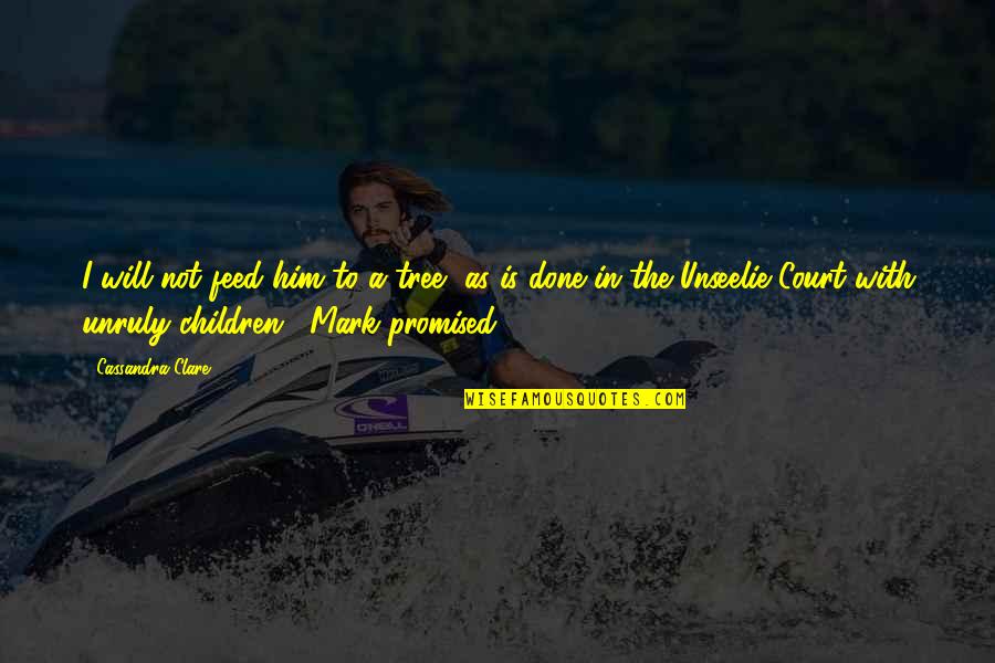 Unruly Children Quotes By Cassandra Clare: I will not feed him to a tree, Unruly Children Quotes By Cassandra Clare: I will not feed him to a tree,