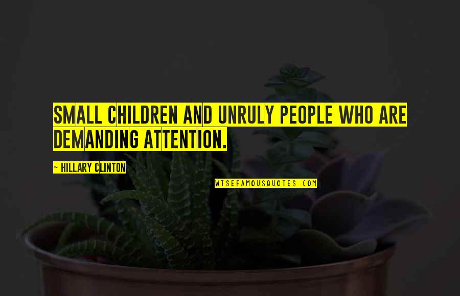 Unruly Children Quotes By Hillary Clinton: Small children and unruly people who are demanding Unruly Children Quotes By Hillary Clinton: Small children and unruly people who are demanding