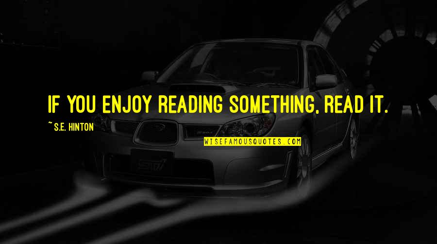 Unrushed Quotes By S.E. Hinton: If you enjoy reading something, read it.