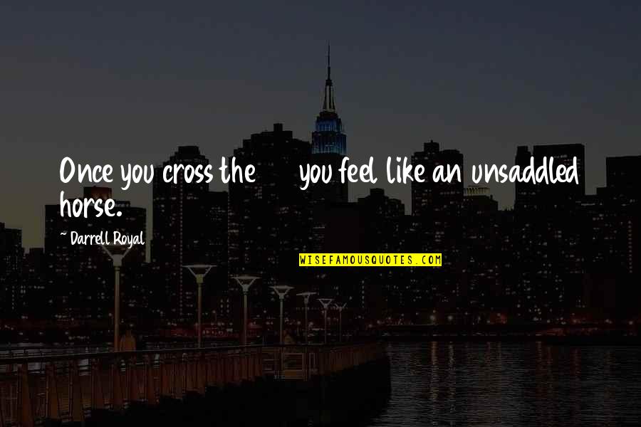 Unsaddled Quotes By Darrell Royal: Once you cross the 50 you feel like