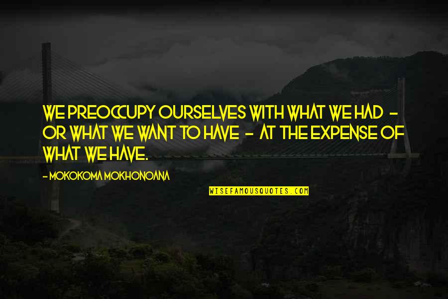 Unsafe Working Conditions Quotes By Mokokoma Mokhonoana: We preoccupy ourselves with what we had - Unsafe Working Conditions Quotes By Mokokoma Mokhonoana: We preoccupy ourselves with what we had -