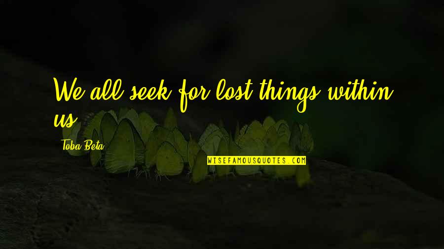 Unsafest Airlines Quotes By Toba Beta: We all seek for lost things within us. Unsafest Airlines Quotes By Toba Beta: We all seek for lost things within us.
