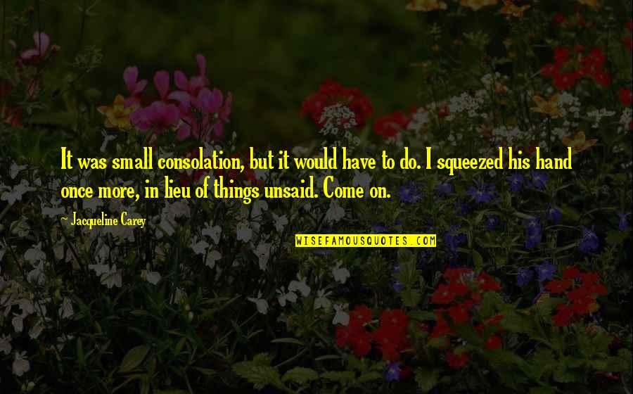 Unsaid Quotes By Jacqueline Carey: It was small consolation, but it would have Unsaid Quotes By Jacqueline Carey: It was small consolation, but it would have