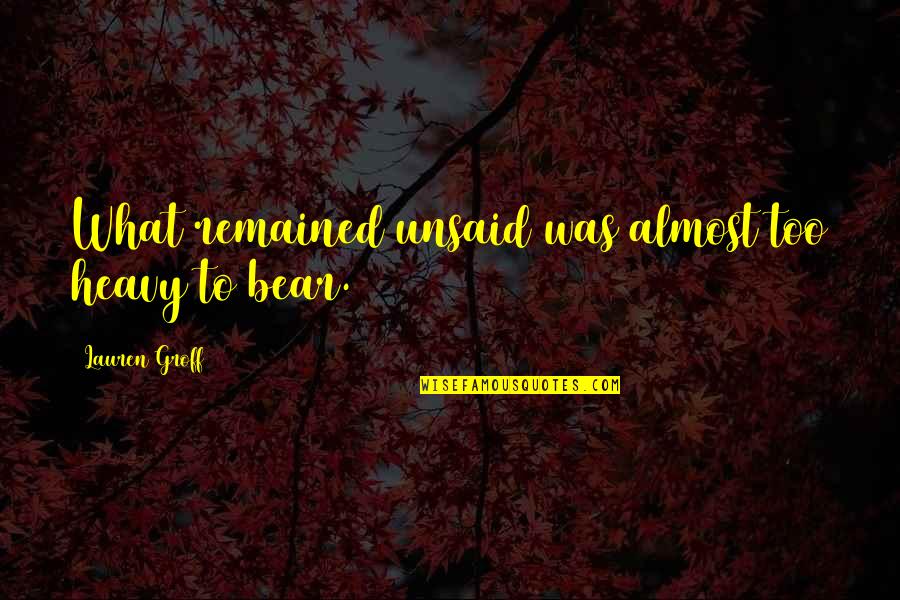Unsaid Quotes By Lauren Groff: What remained unsaid was almost too heavy to Unsaid Quotes By Lauren Groff: What remained unsaid was almost too heavy to