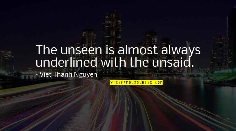 Unsaid Quotes By Viet Thanh Nguyen: The unseen is almost always underlined with the Unsaid Quotes By Viet Thanh Nguyen: The unseen is almost always underlined with the