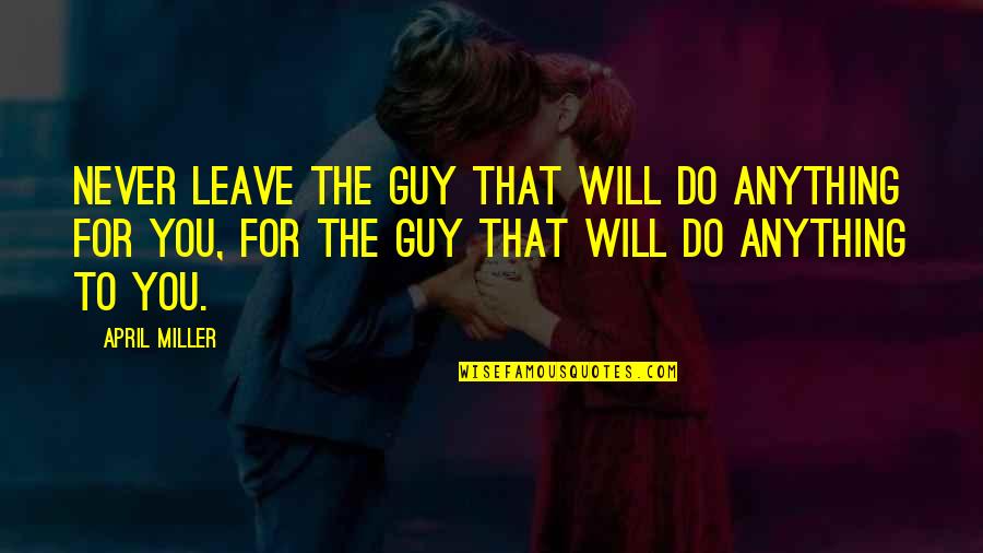 Unsailed Quotes By April Miller: Never leave the guy that will do anything