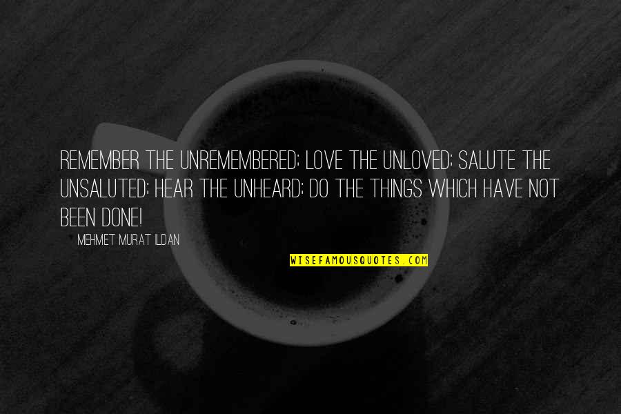 Unsaluted Quotes By Mehmet Murat Ildan: Remember the unremembered; love the unloved; salute the