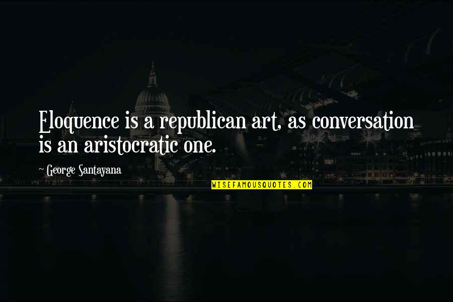 Unsanctioned Prom Quotes By George Santayana: Eloquence is a republican art, as conversation is Unsanctioned Prom Quotes By George Santayana: Eloquence is a republican art, as conversation is
