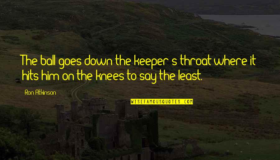 Unsanctioned Prom Quotes By Ron Atkinson: The ball goes down the keeper's throat where Unsanctioned Prom Quotes By Ron Atkinson: The ball goes down the keeper's throat where