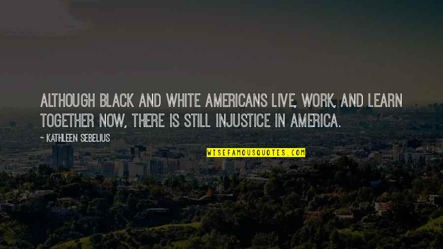 Unsanitized Meat Quotes By Kathleen Sebelius: Although black and white Americans live, work, and Unsanitized Meat Quotes By Kathleen Sebelius: Although black and white Americans live, work, and