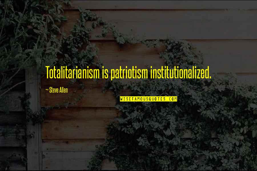 Unsanitized Meat Quotes By Steve Allen: Totalitarianism is patriotism institutionalized.