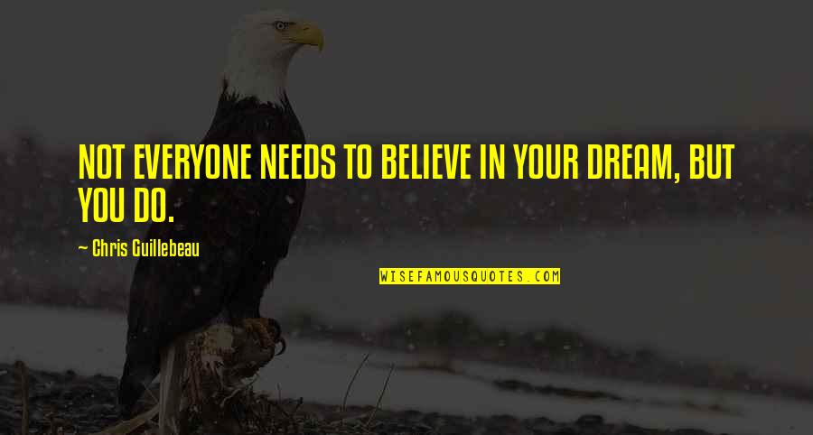 Unsatiate Quotes By Chris Guillebeau: NOT EVERYONE NEEDS TO BELIEVE IN YOUR DREAM,