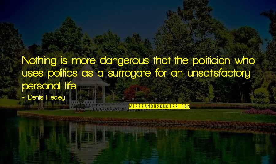 Unsatisfactory Life Quotes By Denis Healey: Nothing is more dangerous that the politician who