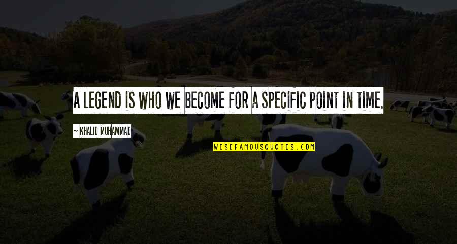 Unsatisfactory Life Quotes By Khalid Muhammad: A legend is who we become for a Unsatisfactory Life Quotes By Khalid Muhammad: A legend is who we become for a