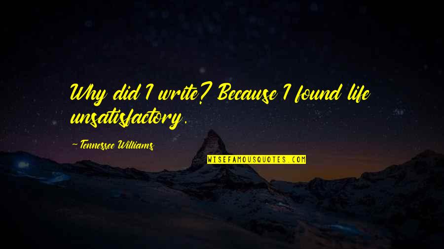 Unsatisfactory Life Quotes By Tennessee Williams: Why did I write? Because I found life Unsatisfactory Life Quotes By Tennessee Williams: Why did I write? Because I found life