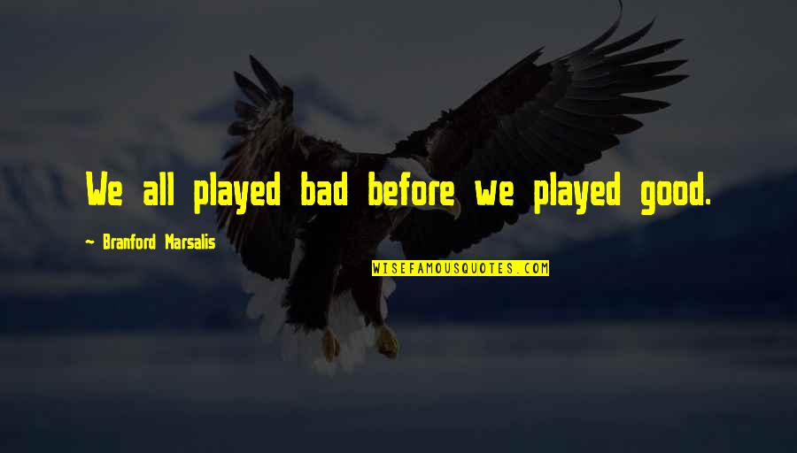 Unsatisfied Employee Quotes By Branford Marsalis: We all played bad before we played good.