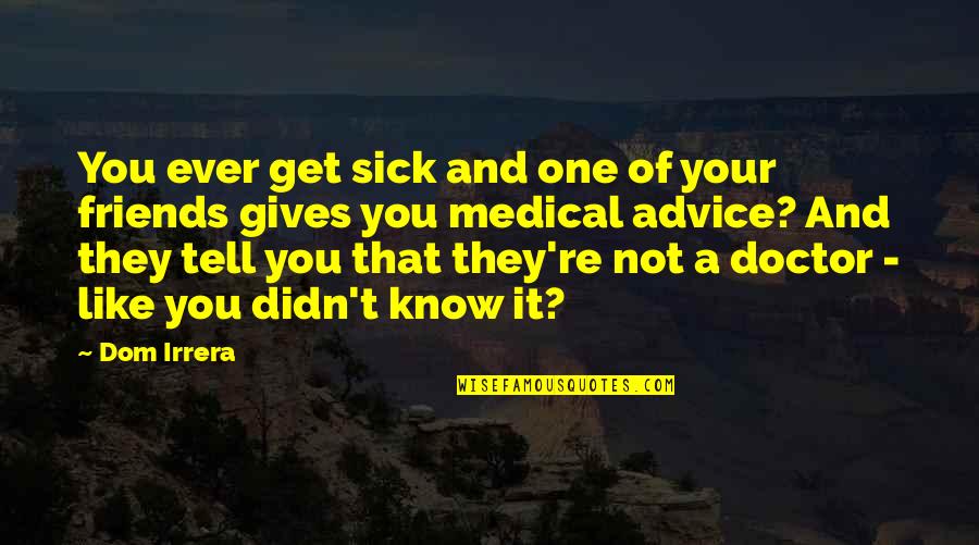 Unsatisfied Life Quotes By Dom Irrera: You ever get sick and one of your