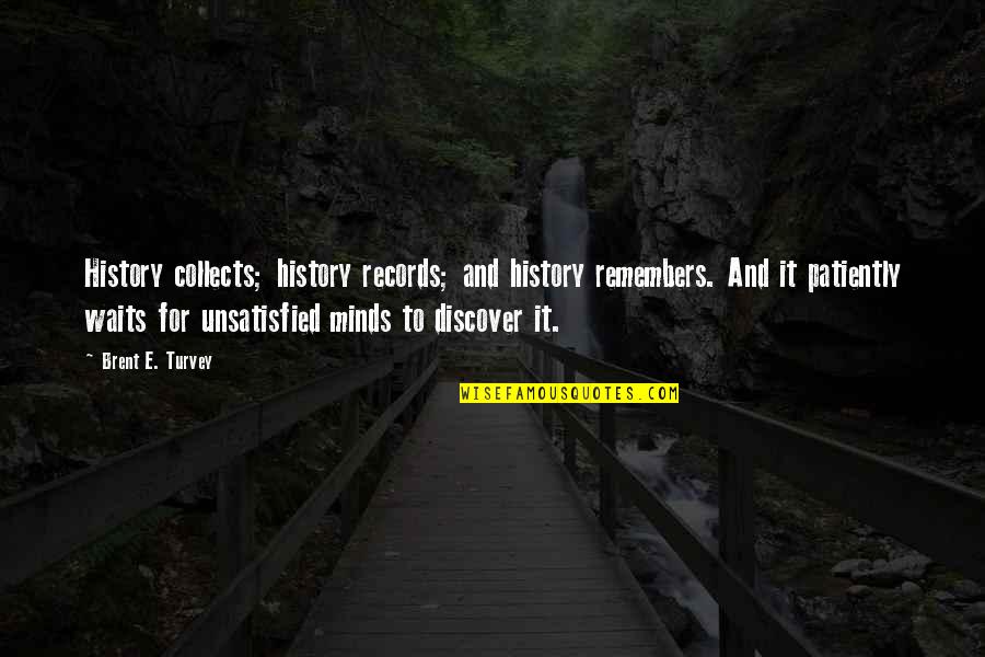 Unsatisfied Quotes By Brent E. Turvey: History collects; history records; and history remembers. And