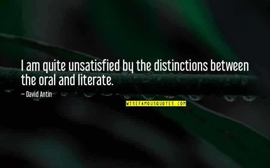 Unsatisfied Quotes By David Antin: I am quite unsatisfied by the distinctions between