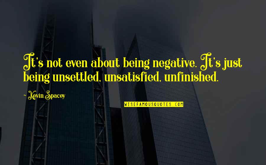 Unsatisfied Quotes By Kevin Spacey: It's not even about being negative. It's just