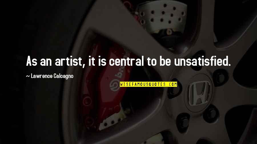 Unsatisfied Quotes By Lawrence Calcagno: As an artist, it is central to be