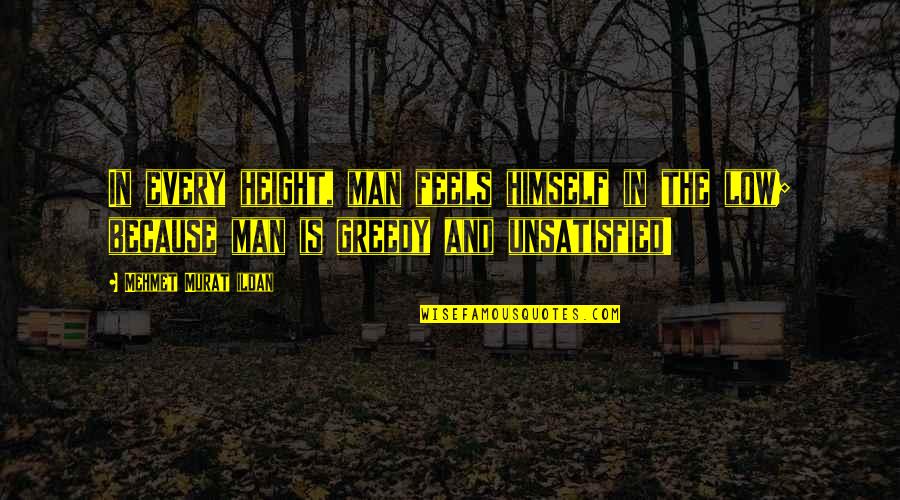 Unsatisfied Quotes By Mehmet Murat Ildan: In every height, man feels himself in the