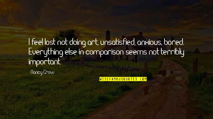 Unsatisfied Quotes By Nancy Crow: I feel lost not doing art, unsatisfied, anxious,