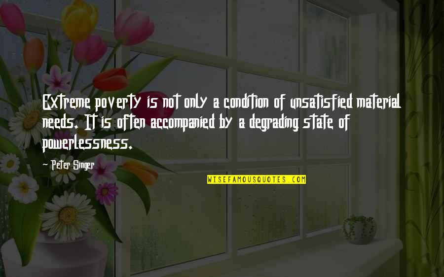 Unsatisfied Quotes By Peter Singer: Extreme poverty is not only a condition of