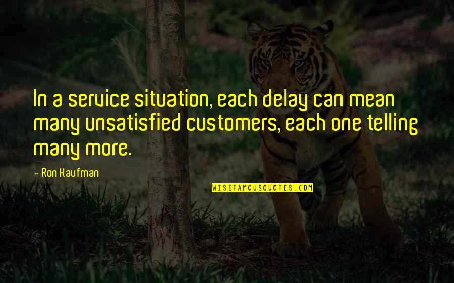 Unsatisfied Quotes By Ron Kaufman: In a service situation, each delay can mean