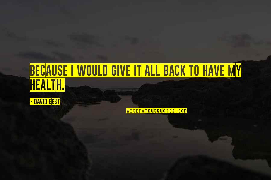 Unsatisfied Quotes Quotes By David Gest: Because I would give it all back to