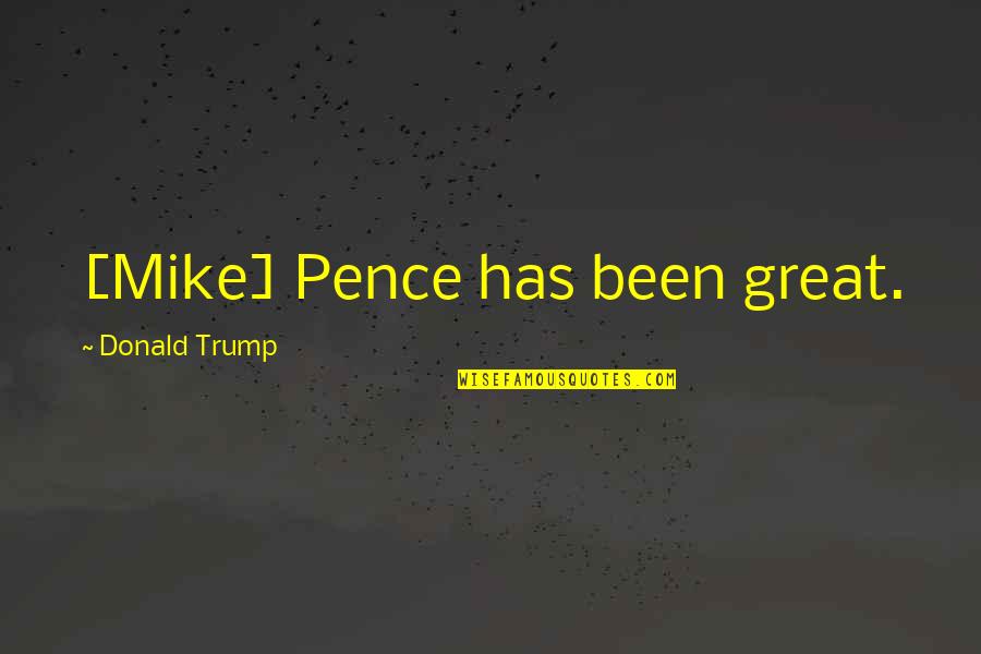 Unsatisfied Quotes Quotes By Donald Trump: [Mike] Pence has been great.