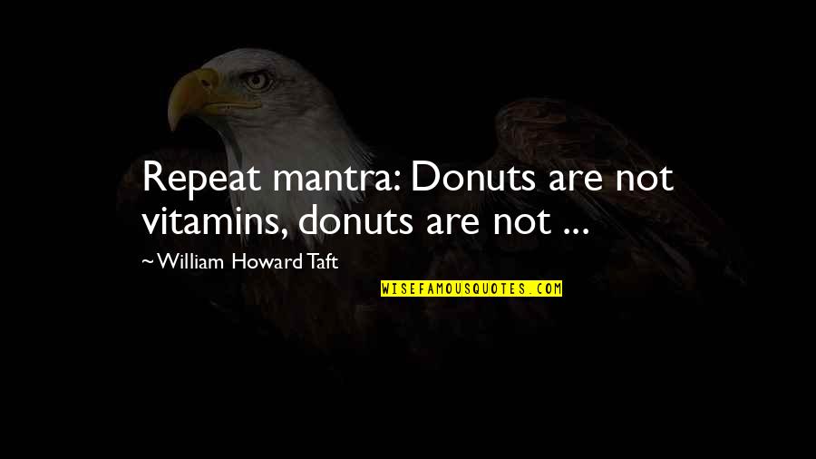 Unsatisfied Quotes Quotes By William Howard Taft: Repeat mantra: Donuts are not vitamins, donuts are