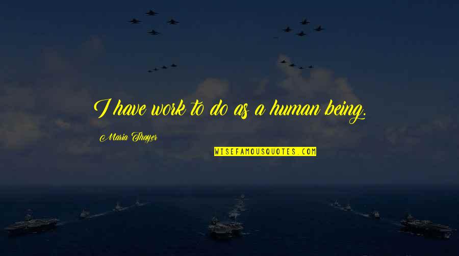 Unsavable Lyrics Quotes By Maria Thayer: I have work to do as a human Unsavable Lyrics Quotes By Maria Thayer: I have work to do as a human