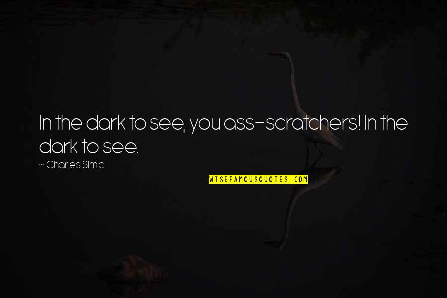 Unsavable Teeth Quotes By Charles Simic: In the dark to see, you ass-scratchers! In Unsavable Teeth Quotes By Charles Simic: In the dark to see, you ass-scratchers! In