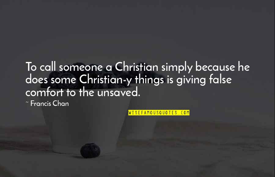 Unsaved Quotes By Francis Chan: To call someone a Christian simply because he Unsaved Quotes By Francis Chan: To call someone a Christian simply because he