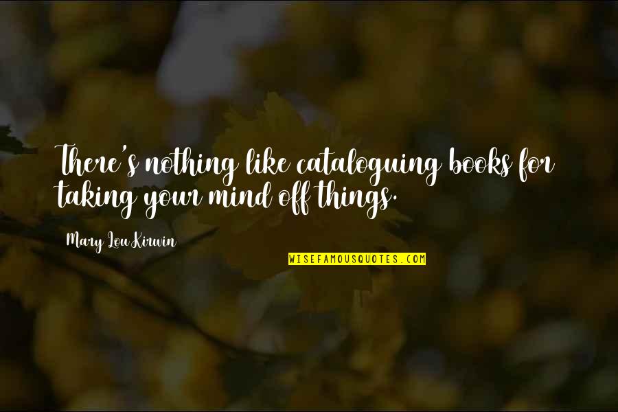 Unsavory Characters Quotes By Mary Lou Kirwin: There's nothing like cataloguing books for taking your Unsavory Characters Quotes By Mary Lou Kirwin: There's nothing like cataloguing books for taking your