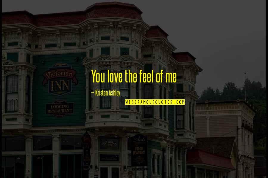 Unsavory Protagonist Quotes By Kristen Ashley: You love the feel of me