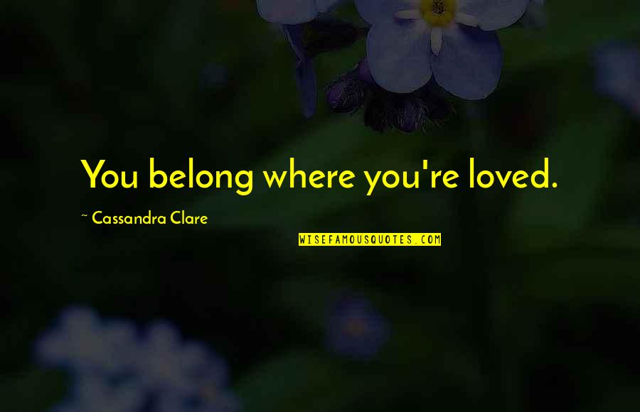 Unsavory Quality Quotes By Cassandra Clare: You belong where you're loved.