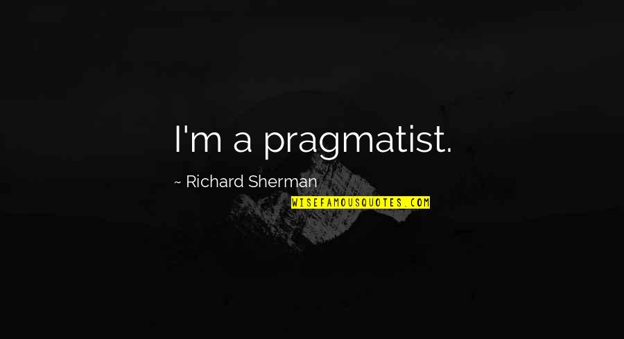Unsavory Quality Quotes By Richard Sherman: I'm a pragmatist.