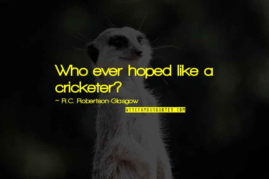 Unsavoury Quotes By R.C. Robertson-Glasgow: Who ever hoped like a cricketer?