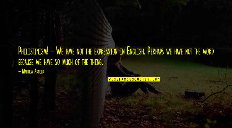 Unsay Quotes By Matthew Arnold: Philistinism! - We have not the expression in