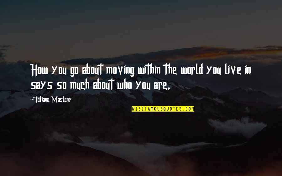 Unsayable Truths Quotes By Tatiana Maslany: How you go about moving within the world