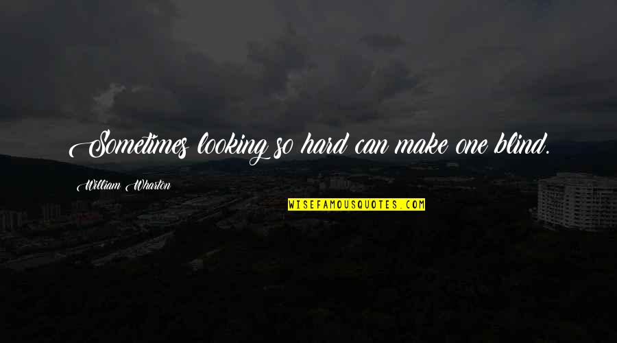 Unsayable Truths Quotes By William Wharton: Sometimes looking so hard can make one blind. Unsayable Truths Quotes By William Wharton: Sometimes looking so hard can make one blind.