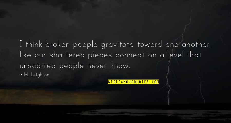 Unscarred Quotes By M. Leighton: I think broken people gravitate toward one another,